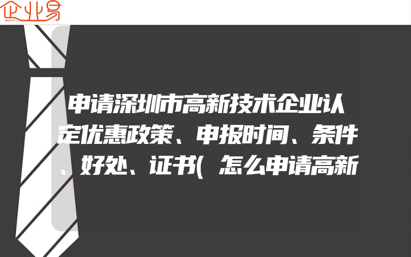 申请深圳市高新技术企业认定优惠政策、申报时间、条件、好处、证书(怎么申请高新技术企业)