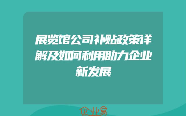 展览馆公司补贴政策详解及如何利用助力企业新发展