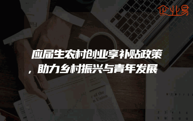 应届生农村创业享补贴政策，助力乡村振兴与青年发展