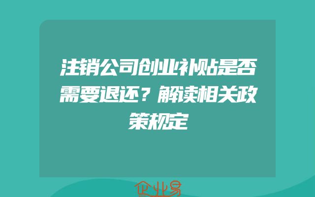 注销公司创业补贴是否需要退还？解读相关政策规定