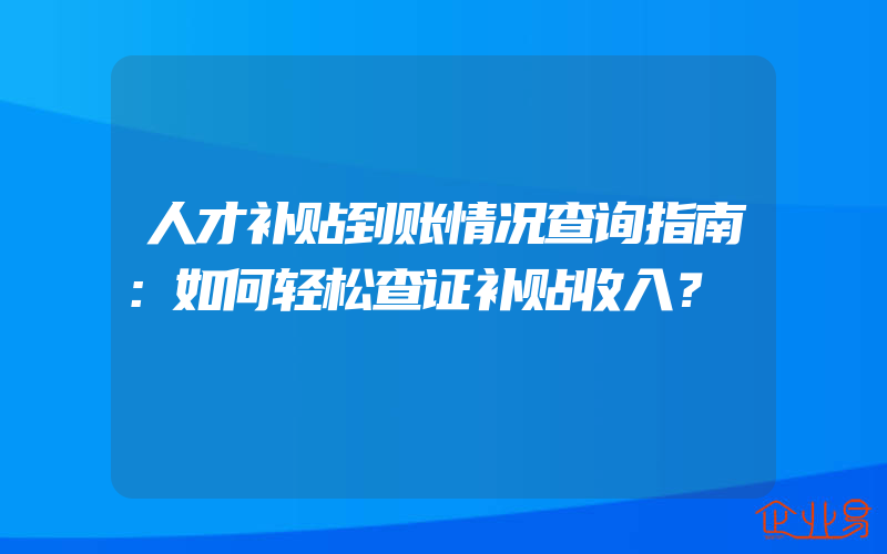 人才补贴到账情况查询指南：如何轻松查证补贴收入？