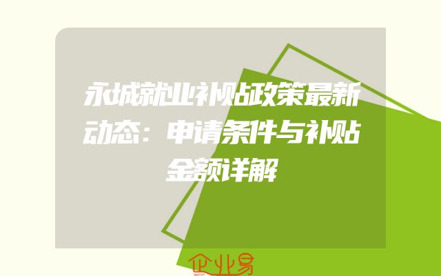 永城就业补贴政策最新动态：申请条件与补贴金额详解