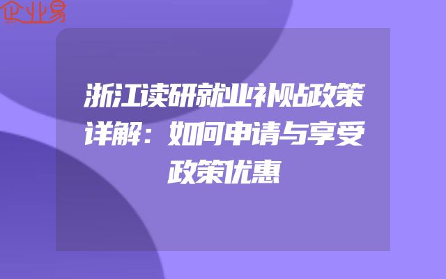 浙江读研就业补贴政策详解：如何申请与享受政策优惠