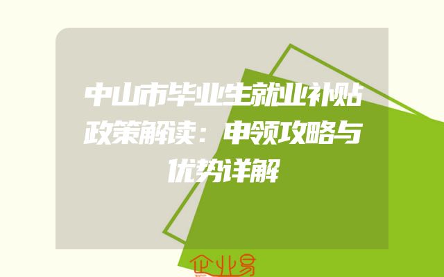 中山市毕业生就业补贴政策解读：申领攻略与优势详解