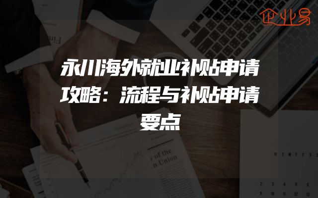 永川海外就业补贴申请攻略：流程与补贴申请要点