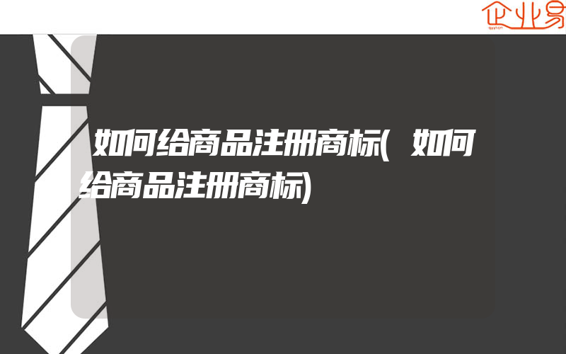 如何给商品注册商标(如何给商品注册商标)