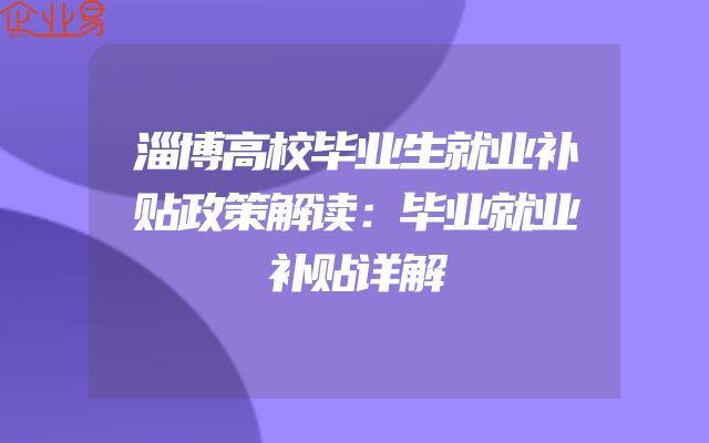 淄博高校毕业生就业补贴政策解读：毕业就业补贴详解