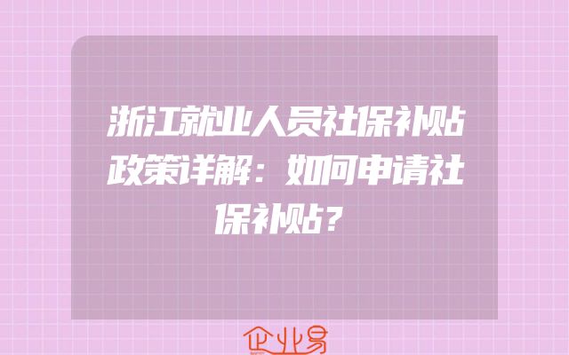 浙江就业人员社保补贴政策详解：如何申请社保补贴？