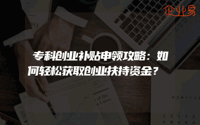 专科创业补贴申领攻略：如何轻松获取创业扶持资金？