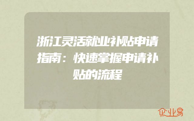 浙江灵活就业补贴申请指南：快速掌握申请补贴的流程