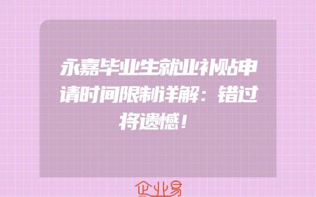 永嘉毕业生就业补贴申请时间限制详解：错过将遗憾！