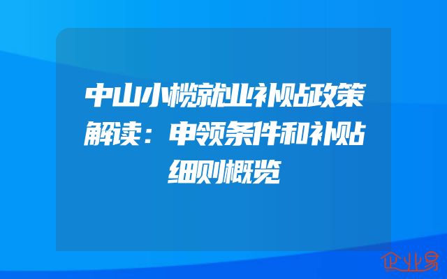 中山小榄就业补贴政策解读：申领条件和补贴细则概览
