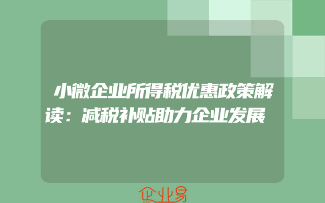 小微企业所得税优惠政策解读：减税补贴助力企业发展
