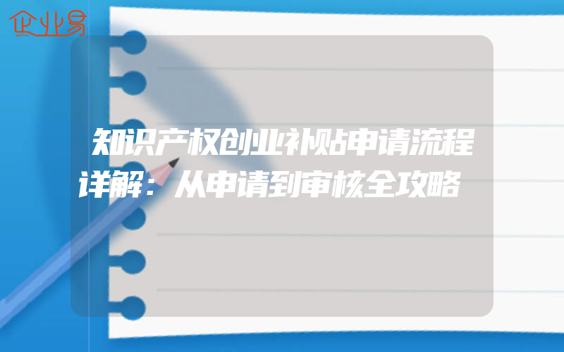 知识产权创业补贴申请流程详解：从申请到审核全攻略