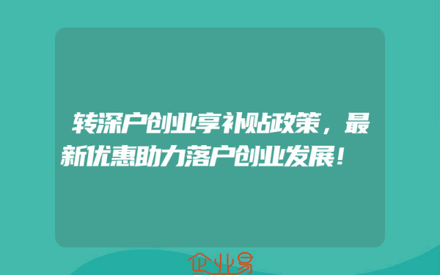 转深户创业享补贴政策，最新优惠助力落户创业发展！