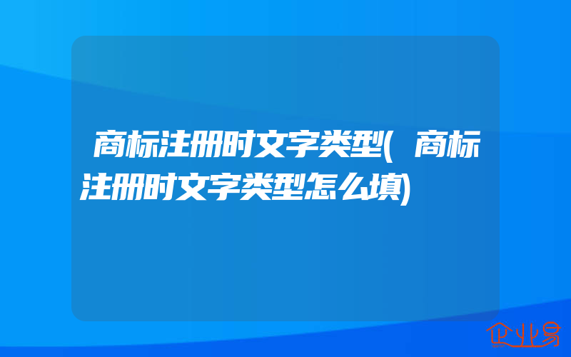 商标注册时文字类型(商标注册时文字类型怎么填)