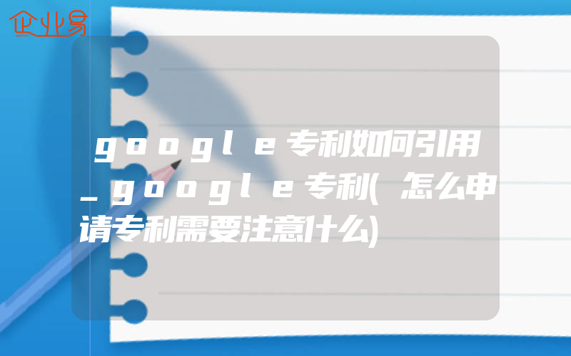 google专利如何引用_google专利(怎么申请专利需要注意什么)
