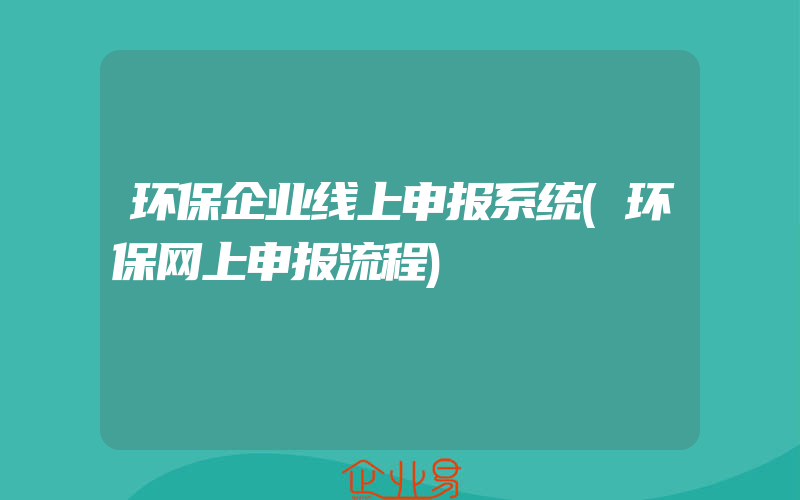 环保企业线上申报系统(环保网上申报流程)