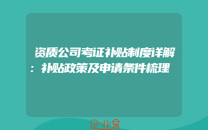 资质公司考证补贴制度详解：补贴政策及申请条件梳理