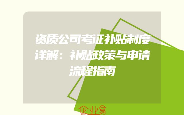 资质公司考证补贴制度详解：补贴政策与申请流程指南