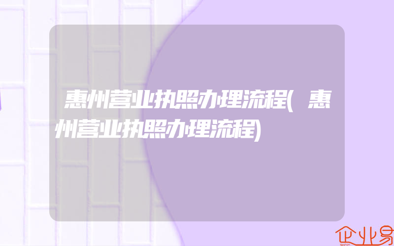 惠州营业执照办理流程(惠州营业执照办理流程)