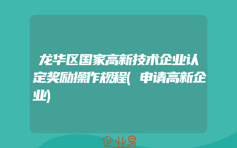 龙华区国家高新技术企业认定奖励操作规程(申请高新企业)