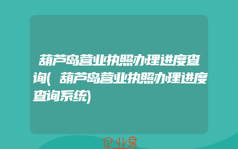 葫芦岛营业执照办理进度查询(葫芦岛营业执照办理进度查询系统)