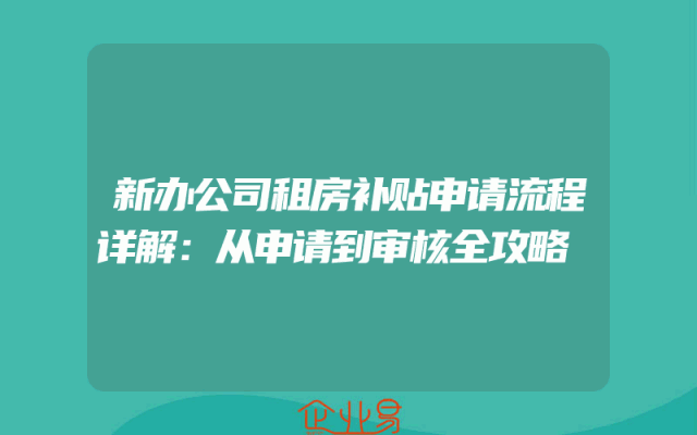 新办公司租房补贴申请流程详解：从申请到审核全攻略