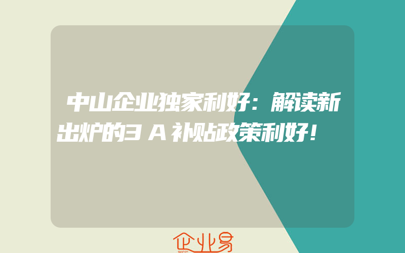 中山企业独家利好：解读新出炉的3A补贴政策利好！