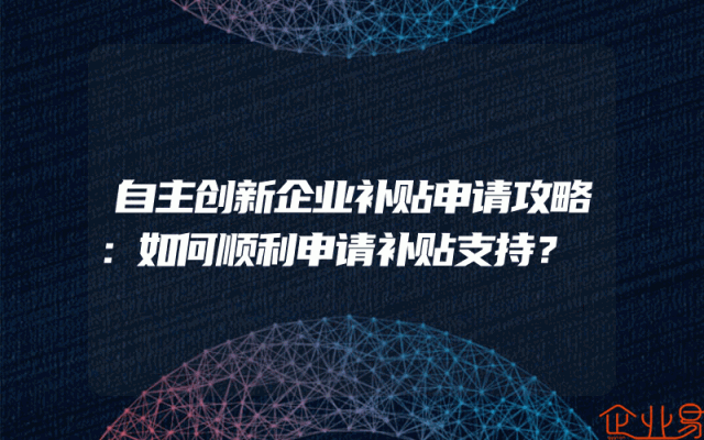 自主创新企业补贴申请攻略：如何顺利申请补贴支持？