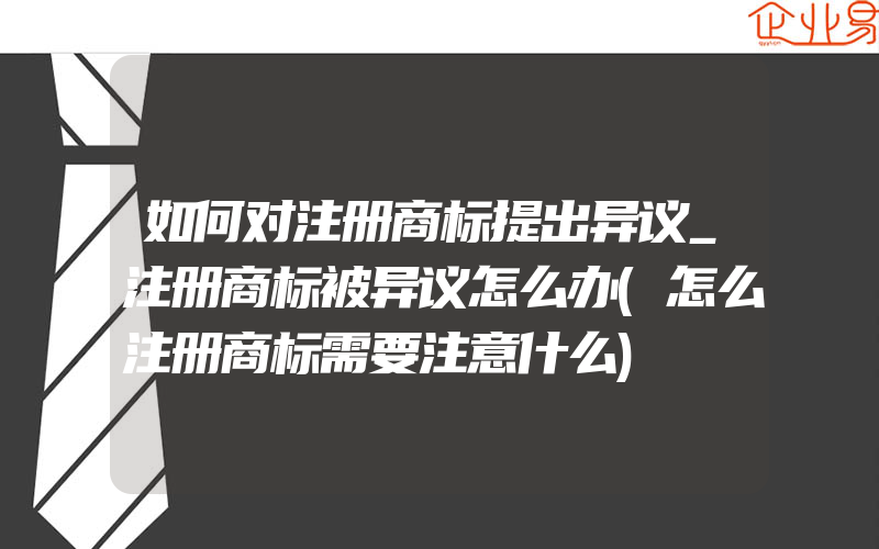 如何对注册商标提出异议_注册商标被异议怎么办(怎么注册商标需要注意什么)