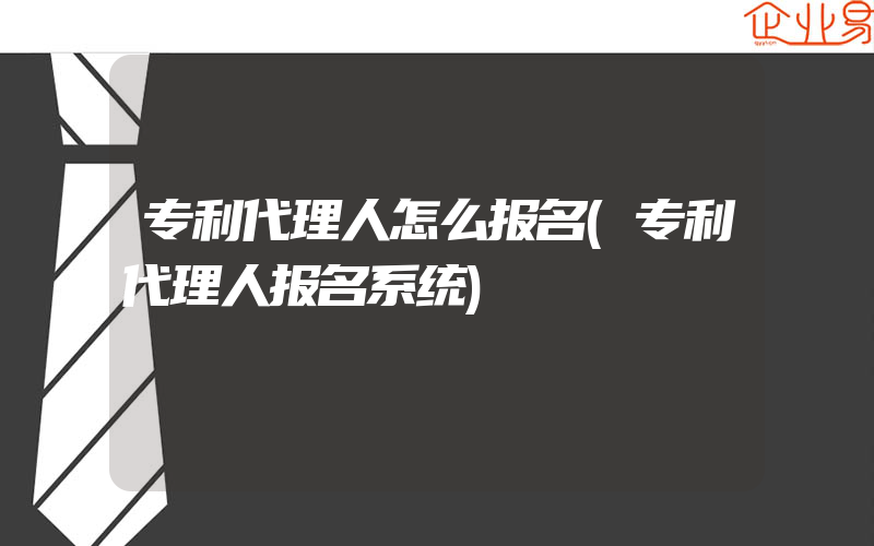 专利代理人怎么报名(专利代理人报名系统)