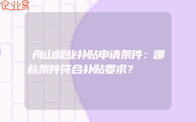 舟山就业补贴申请条件：哪些条件符合补贴要求？