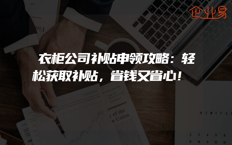 衣柜公司补贴申领攻略：轻松获取补贴，省钱又省心！