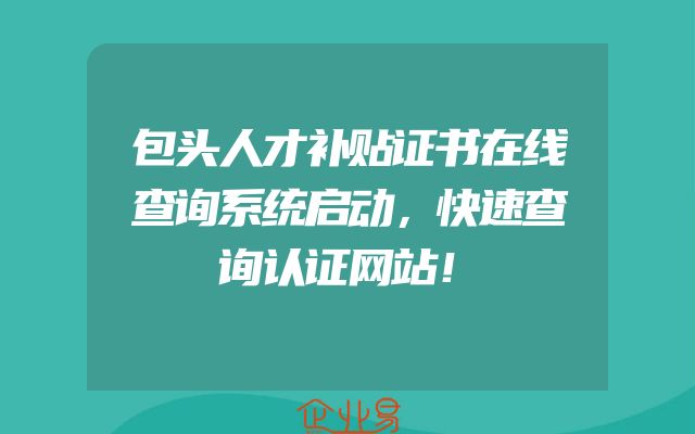 包头人才补贴证书在线查询系统启动，快速查询认证网站！