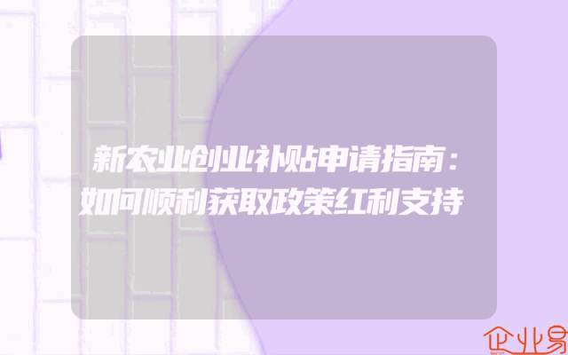 新农业创业补贴申请指南：如何顺利获取政策红利支持