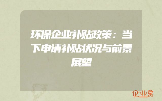 环保企业补贴政策：当下申请补贴状况与前景展望