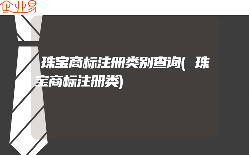 珠宝商标注册类别查询(珠宝商标注册类)