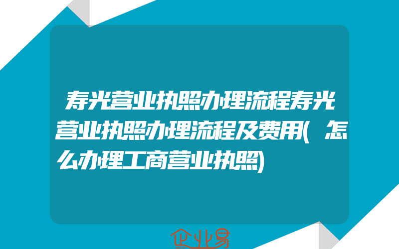 寿光营业执照办理流程寿光营业执照办理流程及费用(怎么办理工商营业执照)