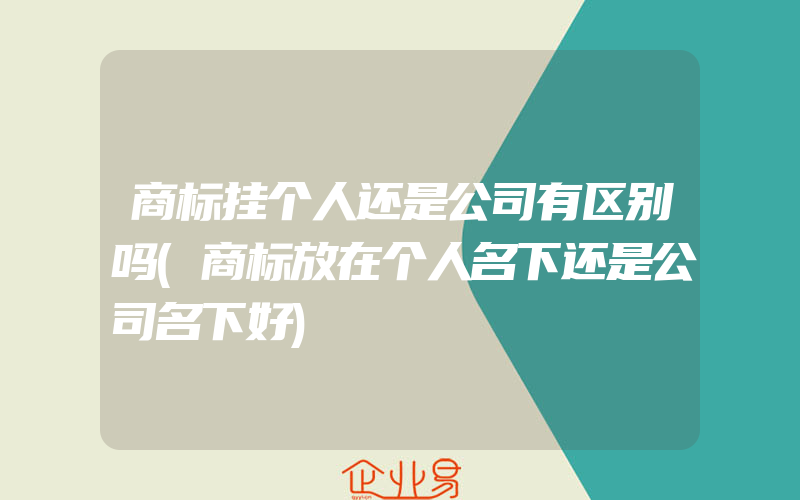 商标挂个人还是公司有区别吗(商标放在个人名下还是公司名下好)