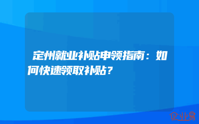 定州就业补贴申领指南：如何快速领取补贴？