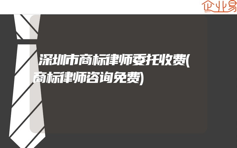 深圳市商标律师委托收费(商标律师咨询免费)