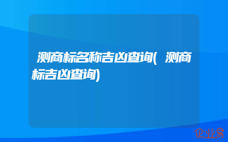 测商标名称吉凶查询(测商标吉凶查询)