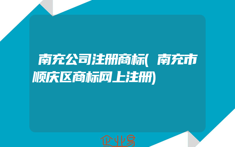 南充公司注册商标(南充市顺庆区商标网上注册)