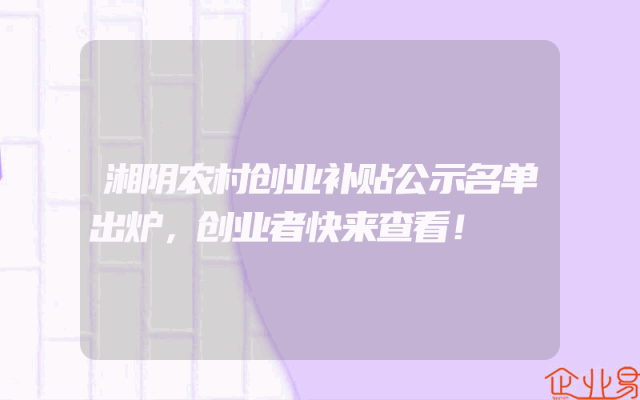 湘阴农村创业补贴公示名单出炉，创业者快来查看！
