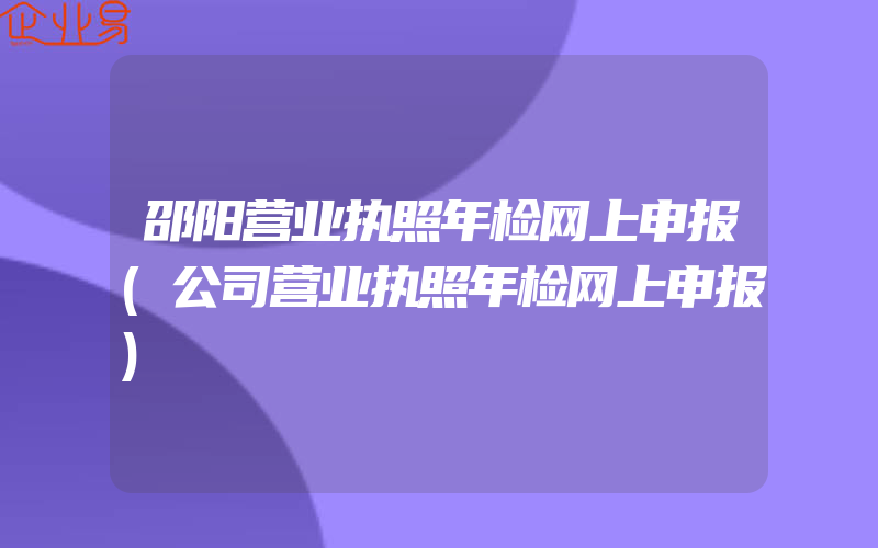 邵阳营业执照年检网上申报(公司营业执照年检网上申报)