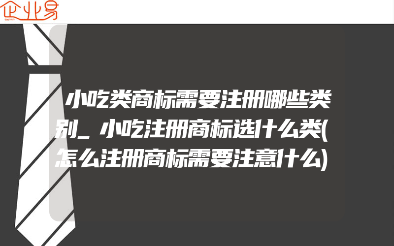 小吃类商标需要注册哪些类别_小吃注册商标选什么类(怎么注册商标需要注意什么)