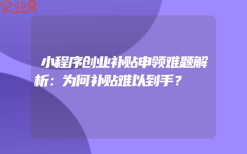 小程序创业补贴申领难题解析：为何补贴难以到手？