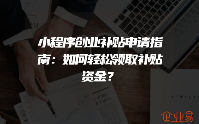 小程序创业补贴申请指南：如何轻松领取补贴资金？