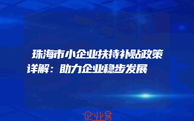 珠海市小企业扶持补贴政策详解：助力企业稳步发展